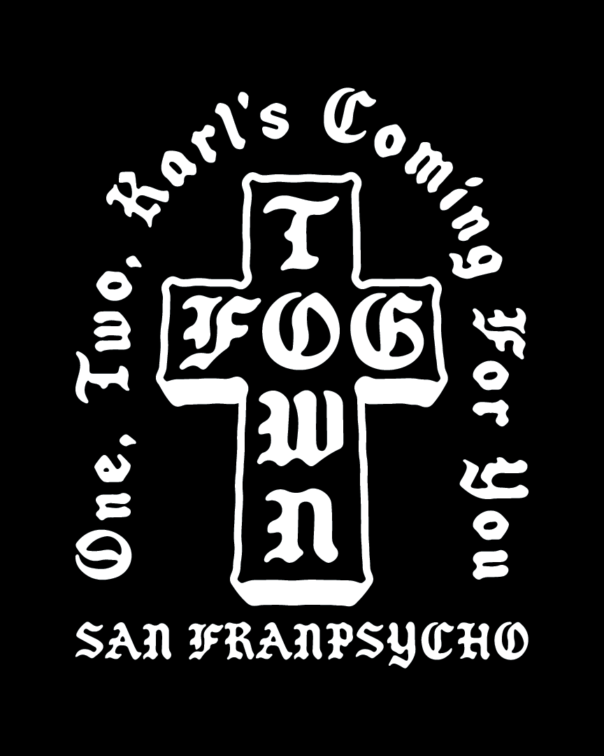 Karl’s Fogtown Poster: A striking black poster featuring a white cross with “FOG TOWN” alongside gothic text reading “One, Two, Rarrs Coming For You” and “SAN FRANPSYCHO”—a bold piece of San Francisco artwork that offers a unique Nightmare on Elm Street parody.